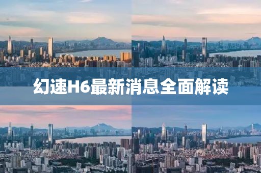 幻速H6最新消息全面解读