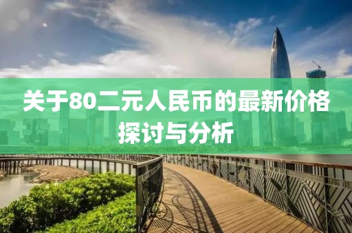 关于80二元人民币的最新价格探讨与分析