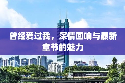 曾经爱过我，深情回响与最新章节的魅力