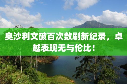 奥沙利文破百次数刷新纪录，卓越表现无与伦比！