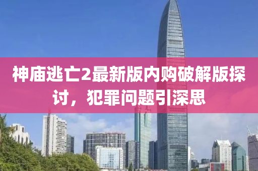 神庙逃亡2最新版内购破解版探讨，犯罪问题引深思
