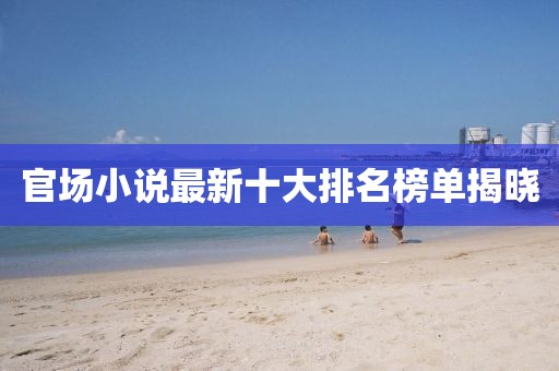 官场小说最新十大排名榜单揭晓