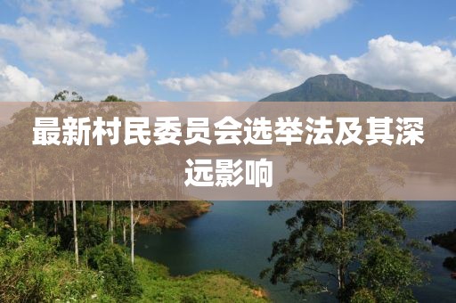 最新村民委员会选举法及其深远影响