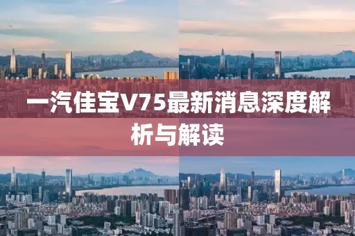 一汽佳宝V75最新消息深度解析与解读