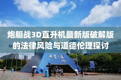 炮艇战3D直升机最新版破解版的法律风险与道德伦理探讨