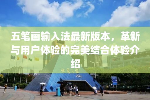 五笔画输入法最新版本，革新与用户体验的完美结合体验介绍
