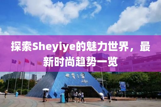 探索Sheyiye的魅力世界，最新时尚趋势一览