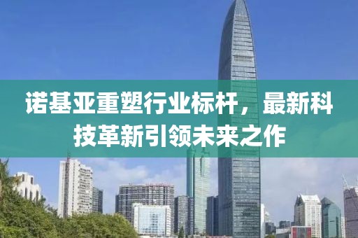 诺基亚重塑行业标杆，最新科技革新引领未来之作