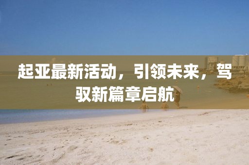 起亚最新活动，引领未来，驾驭新篇章启航