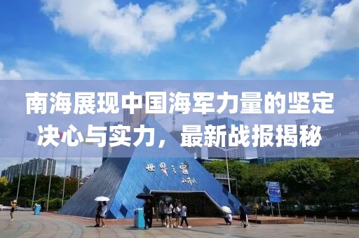 南海展现中国海军力量的坚定决心与实力，最新战报揭秘