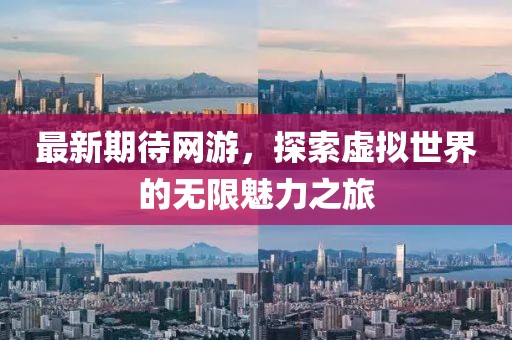 最新期待网游，探索虚拟世界的无限魅力之旅