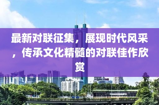 最新对联征集，展现时代风采，传承文化精髓的对联佳作欣赏