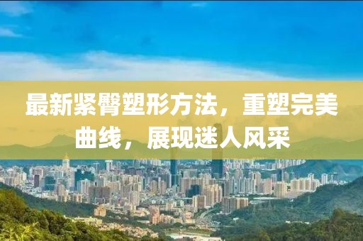 最新紧臀塑形方法，重塑完美曲线，展现迷人风采