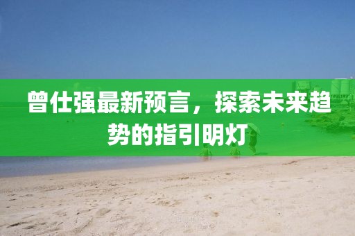 曾仕强最新预言，探索未来趋势的指引明灯