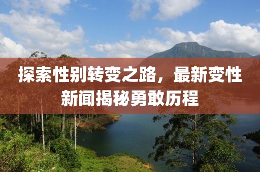探索性别转变之路，最新变性新闻揭秘勇敢历程