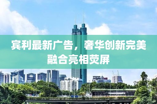 宾利最新广告，奢华创新完美融合亮相荧屏