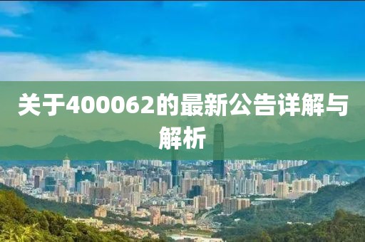 关于400062的最新公告详解与解析