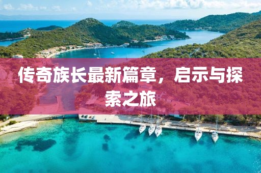 传奇族长最新篇章，启示与探索之旅