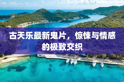 古天乐最新鬼片，惊悚与情感的极致交织