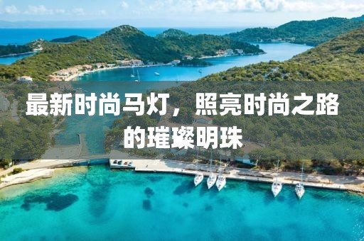 最新时尚马灯，照亮时尚之路的璀璨明珠
