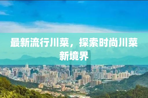 最新流行川菜，探索时尚川菜新境界