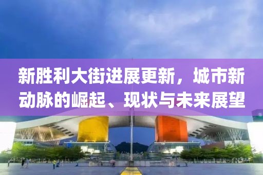 新胜利大街进展更新，城市新动脉的崛起、现状与未来展望