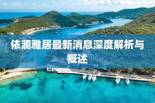 依澜雅居最新消息深度解析与概述