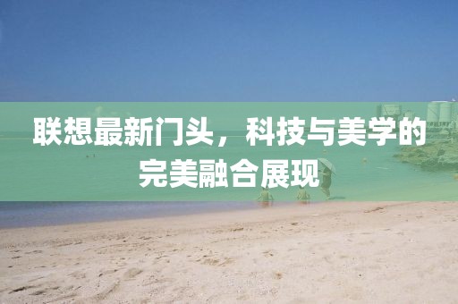 联想最新门头，科技与美学的完美融合展现
