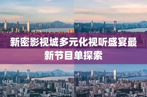新密影视城多元化视听盛宴最新节目单探索