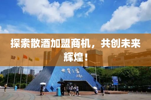 探索散酒加盟商机，共创未来辉煌！