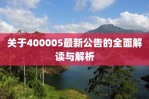关于400005最新公告的全面解读与解析