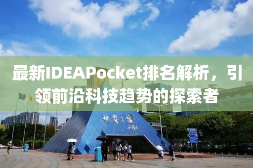 最新IDEAPocket排名解析，引领前沿科技趋势的探索者