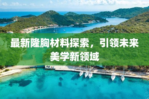 最新隆胸材料探索，引领未来美学新领域