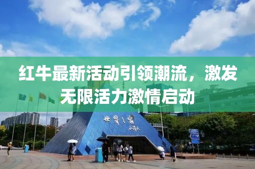 红牛最新活动引领潮流，激发无限活力激情启动