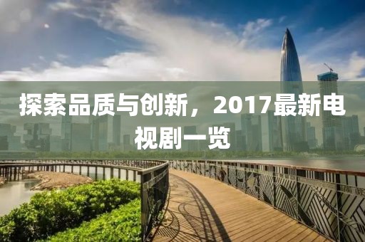 探索品质与创新，2017最新电视剧一览