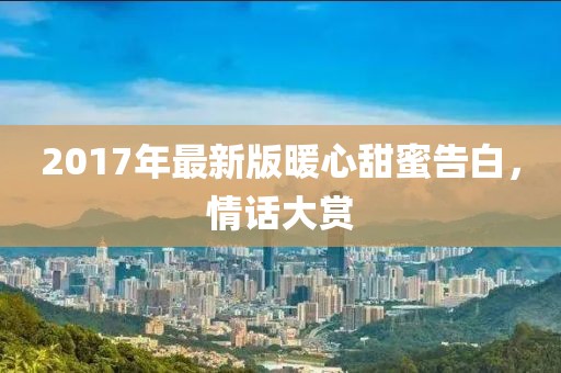 2017年最新版暖心甜蜜告白，情话大赏
