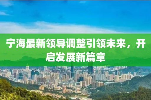 宁海最新领导调整引领未来，开启发展新篇章