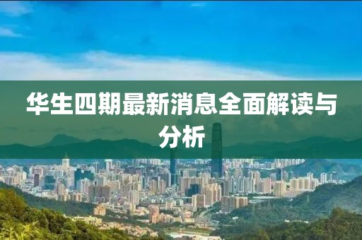 华生四期最新消息全面解读与分析