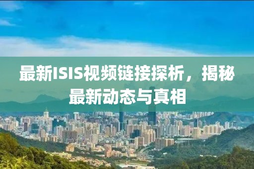 最新ISIS视频链接探析，揭秘最新动态与真相