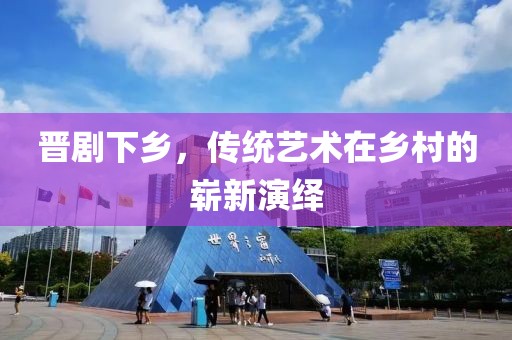 晋剧下乡，传统艺术在乡村的崭新演绎