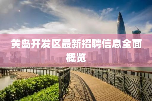 黄岛开发区最新招聘信息全面概览