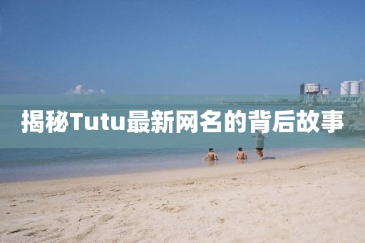 揭秘Tutu最新网名的背后故事