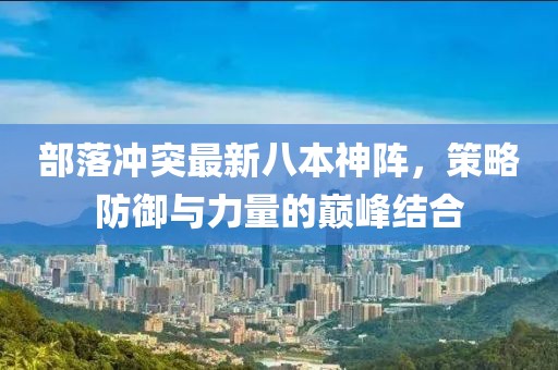 部落冲突最新八本神阵，策略防御与力量的巅峰结合