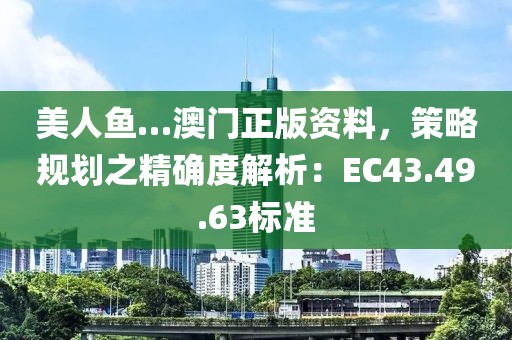美人鱼…澳门正版资料，策略规划之精确度解析：EC43.49.63标准