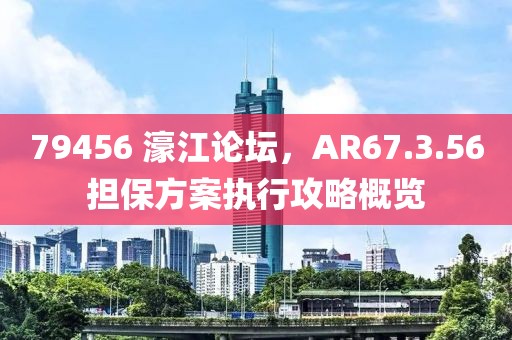 79456 濠江论坛，AR67.3.56担保方案执行攻略概览
