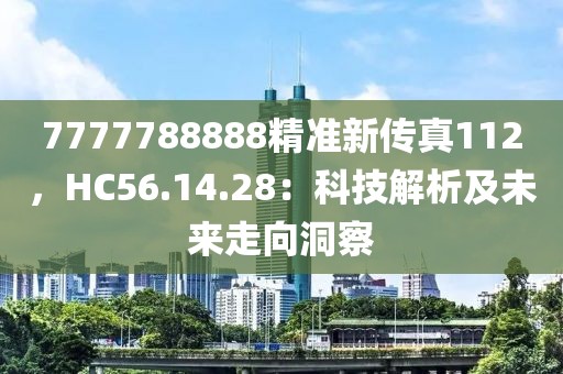 7777788888精准新传真112，HC56.14.28：科技解析及未来走向洞察