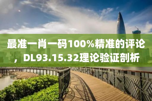 最准一肖一码100%精准的评论，DL93.15.32理论验证剖析
