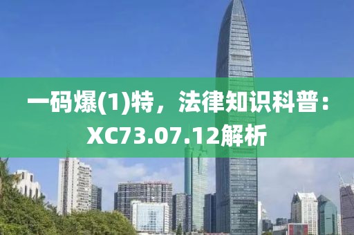 一码爆(1)特，法律知识科普：XC73.07.12解析