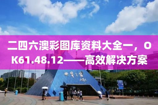 二四六澳彩图库资料大全一，OK61.48.12——高效解决方案