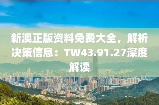 新澳正版资料免费大全，解析决策信息：TW43.91.27深度解读